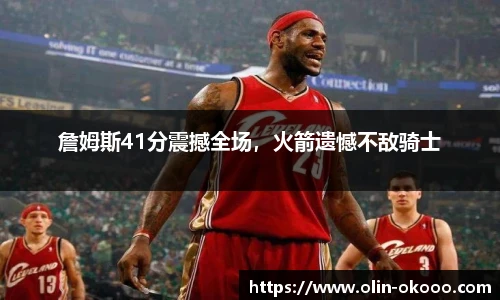 詹姆斯41分震撼全场，火箭遗憾不敌骑士