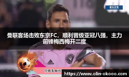 曼联客场击败东京FC，顺利晋级亚冠八强，主力前锋梅西梅开二度