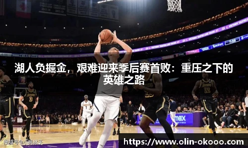 湖人负掘金，艰难迎来季后赛首败：重压之下的英雄之路